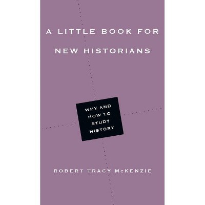 A Little Book for New Historians - (Little Books) by  Robert Tracy McKenzie (Paperback)