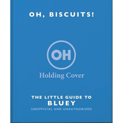Oh, Biscuits!: The Little Guide to Bluey - by  Orange Hippo! (Hardcover)