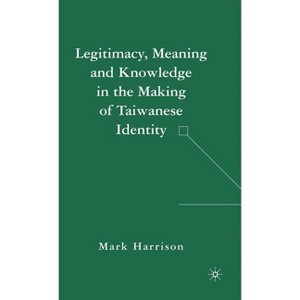 Legitimacy, Meaning and Knowledge in the Making of Taiwanese Identity - Annotated by  M Harrison (Hardcover) - 1 of 1