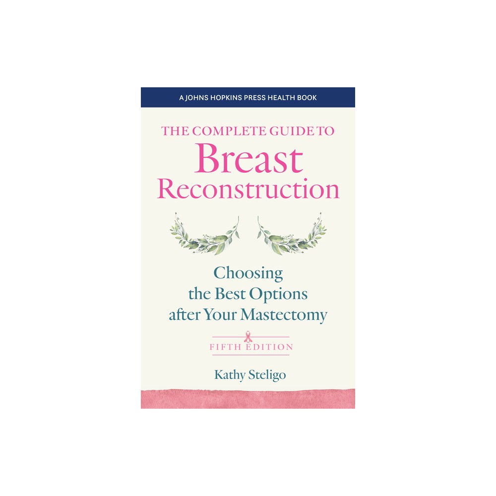 The Complete Guide to Breast Reconstruction - (Johns Hopkins Press Health Books (Paperback)) 5th Edition by Kathy Steligo (Paperback)