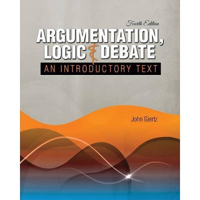 Argumentation, Logic and Debate: An Introductory Text - 4th Edition by  John Giertz (Paperback)