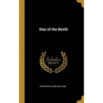 Star of the North - by  Francis William Sullivan (Hardcover)