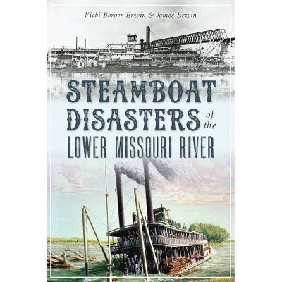 Steamboat Disasters of the Lower Missouri River - by  Vicki Berger Erwin & James Erwin (Paperback)