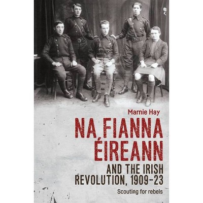 Na Fianna Éireann and the Irish Revolution, 1909-23 - by  Marnie Hay (Paperback)