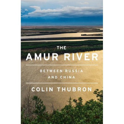 The Amur River - by  Colin Thubron (Hardcover)