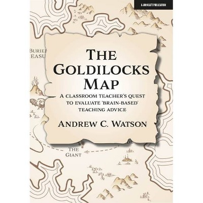 The Goldilocks Map: A Classroom Teacher's Quest to Evaluate 'Brain-Based' Teaching Advice - by  Andrew C Watson (Paperback)