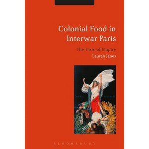 Colonial Food in Interwar Paris - by  Lauren Janes (Hardcover) - 1 of 1