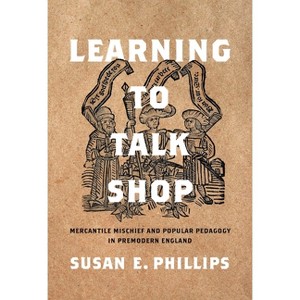Learning to Talk Shop - (Raceb4race: Critical Race Studies of the Premodern) by  Susan E Phillips (Hardcover) - 1 of 1