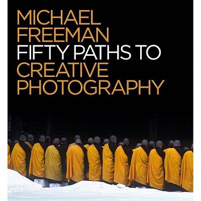 50 Paths to Creative Photography - by  Michael Freeman (Paperback)