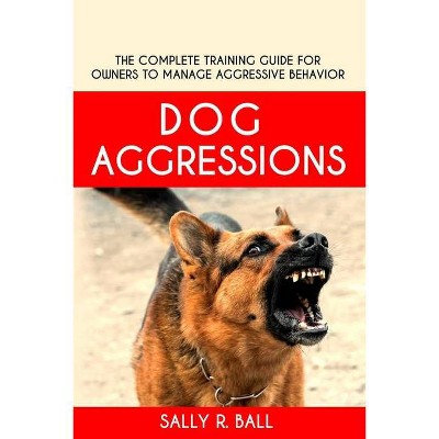 Dog Aggressions - by  Sally R Ball (Paperback)