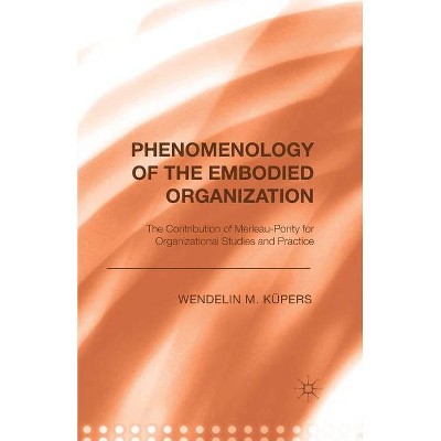 Phenomenology of the Embodied Organization - by  W Küpers (Paperback)