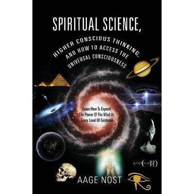 Spiritual Science, Higher Conscious Thinking, and How to Access The Universal Consciousness - by  Aage Nost (Paperback)