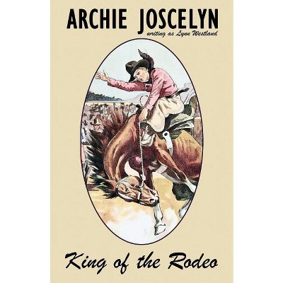 King of the Rodeo - by  Archie Joscelyn & Lynn Westland (Paperback)