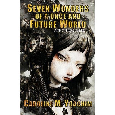 Seven Wonders of a Once and Future World and Other Stories - by  Caroline M Yoachim (Paperback)