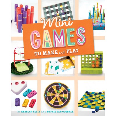 Mini Games To Make And Play - (mini Makers) By Rebecca Felix