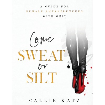 Come Sweat or Silt - by  Callie Katz & Ondi Laure & Eve Overland (Paperback)