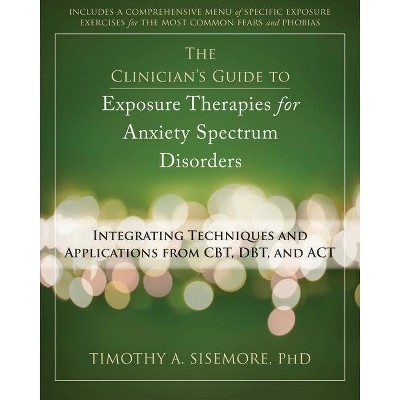 The Clinician's Guide to Exposure Therapies for Anxiety Spectrum Disorders - by  Timothy A Sisemore (Paperback)