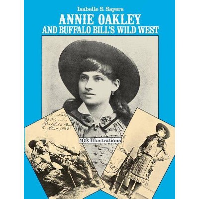 Annie Oakley and Buffalo Bill's Wild West - by  Isabelle S Sayers (Paperback)