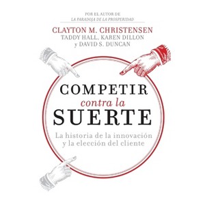 Competir contra la suerte - by  Clayton M Christensen & Karen Dillon & Taddy Hall (Paperback) - 1 of 1