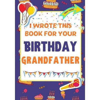 I Wrote This Book For Your Birthday Grandfather - by  The Life Graduate Publishing Group & Romney Nelson (Paperback)