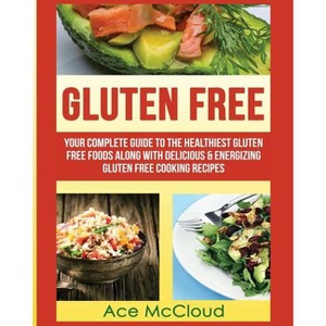 Gluten Free - (Nutritious Gluten Free Recipes That Will Give You) by  Ace McCloud (Paperback) - 1 of 1