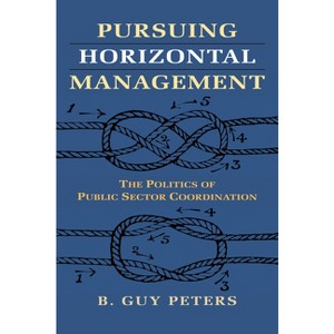 Pursuing Horizontal Management - (Studies in Government and Public Policy) by  B Guy Peters (Paperback) - 1 of 1