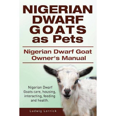 Nigerian Dwarf Goats as Pets. Nigerian Dwarf Goat Owners Manual. Nigerian Dwarf Goats care, housing, interacting, feeding and health. - (Paperback)