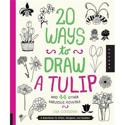 20 Ways to Draw a Tulip and 44 Other Fabulous Flowers - by  Lisa Congdon (Paperback)