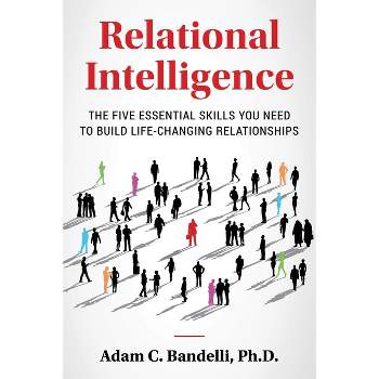 Relational Intelligence; The Five Essential Skills You Need to Build Life-Changing Relationships - by Adam C Bandelli