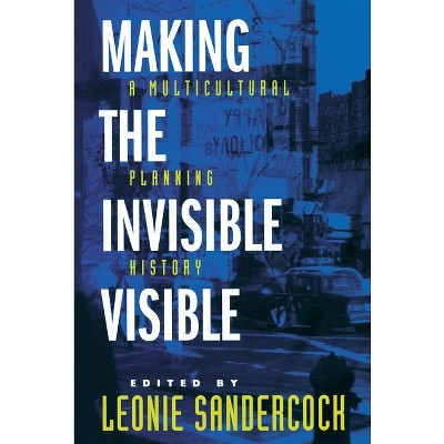 Making the Invisible Visible - (California Studies in Critical Human Geography) by  Leonie Sandercock (Paperback)