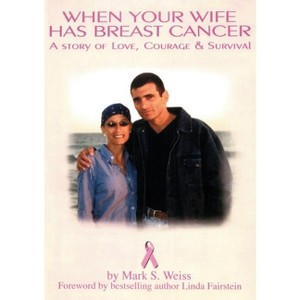 When Your Wife Has Breast Cancer, a Story of Love Courage & Survival - by  Mark S Weiss (Paperback) - 1 of 1