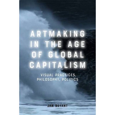 Artmaking in the Age of Global Capitalism - by  Jan Bryant (Hardcover)