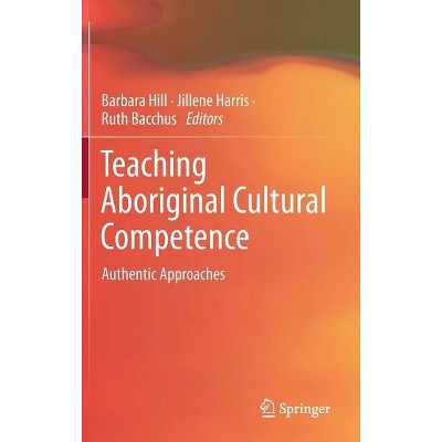 Teaching Aboriginal Cultural Competence - by  Barbara Hill & Jillene Harris & Ruth Bacchus (Hardcover)