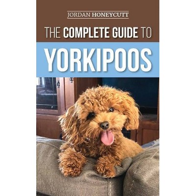 The Complete Guide to Yorkipoos - by  Jordan Honeycutt (Hardcover)