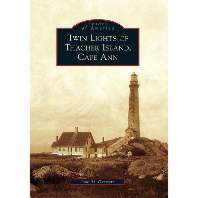 Twin Lights of Thacher Island, Cape Ann - (Images of America (Arcadia Publishing)) by  Paul St Germain (Paperback)