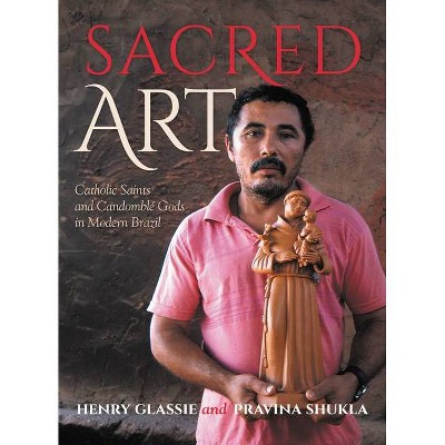 Sacred Art - by  Henry Glassie & Pravina Shukla (Hardcover)