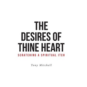 The Desires of Thine Heart-Scratching a Spiritual Itch - by  Tony Mitchell (Hardcover) - 1 of 1