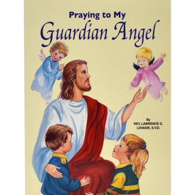 Praying to My Guardian Angel - by  Lawrence G Lovasik (Hardcover)