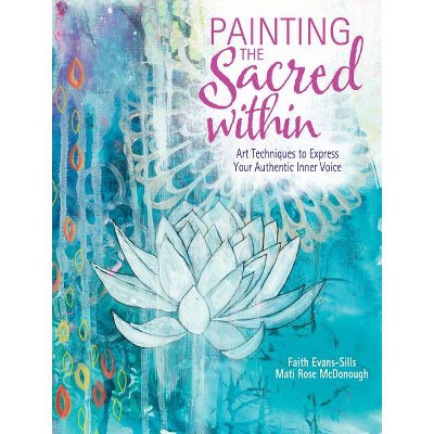 Painting the Sacred Within - by  Faith Evans-Sills & Mati McDonough (Paperback)