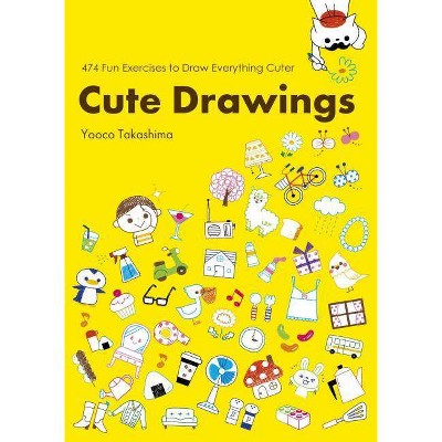 Cute Drawings: 474 Fun Exercises to Draw Everything Cuter - by  Yoko Takashima (Paperback)