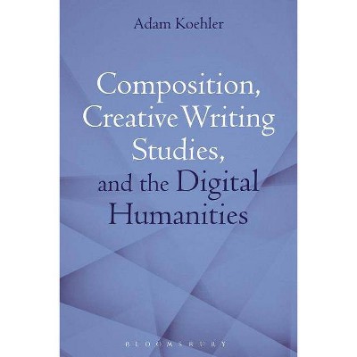 Composition, Creative Writing Studies, and the Digital Humanities - by  Adam Koehler (Paperback)