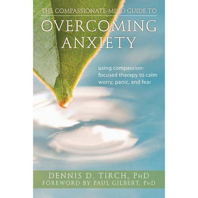 The Compassionate-Mind Guide to Overcoming Anxiety - (New Harbinger Compassion-Focused Therapy) by  Dennis Tirch (Paperback)