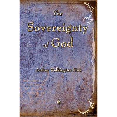 The Sovereignty of God - by  Arthur W Pink (Paperback)