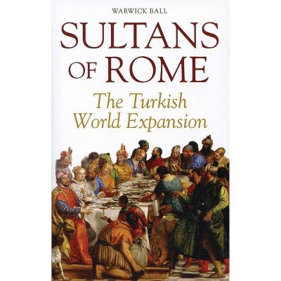 Sultans of Rome - (Asia in Europe and the Making of the West) by  Warwick Ball (Paperback)