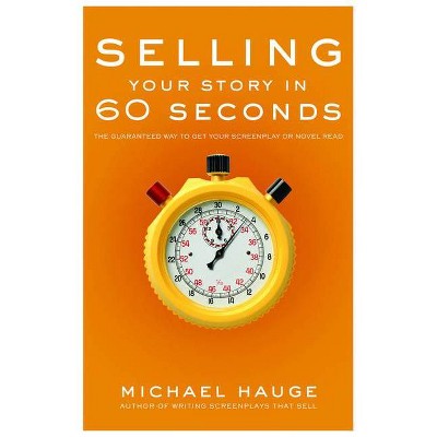 Selling Your Story in 60 Seconds - by  Michael Hauge (Paperback)