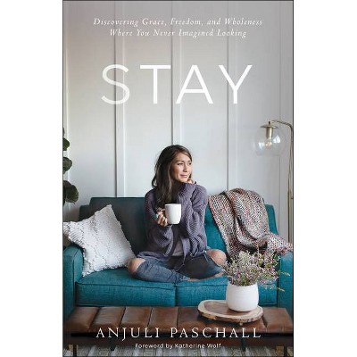 Stay: Discovering Grace, Freedom and Wholeness - by Anjuli Pascall (Hardcover)