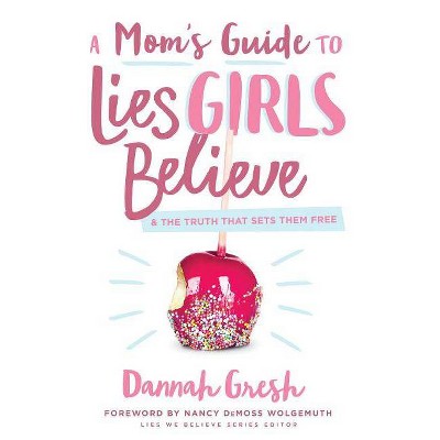 A Mom's Guide to Lies Girls Believe - by  Dannah Gresh (Paperback)