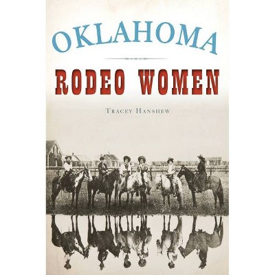 Oklahoma Rodeo Women - by Tracey Hanshew (Paperback)