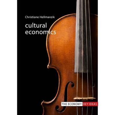 Cultural Economics - (Economy: Key Ideas) by  Christiane Hellmanzik (Paperback)