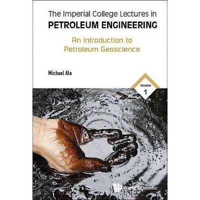 Imperial College Lectures in Petroleum Engineering, the - Volume 1: An Introduction to Petroleum Geoscience - by  Michael Ala (Hardcover)
